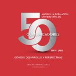 50 años en la formación universitaria de comunicadores. 1967-2017. Génesis, desarrollo y perspectivas