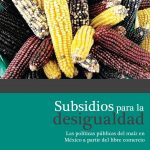 Subsidios para la desigualdad. Las políticas públicas del maíz en México a partir del libre comercio.