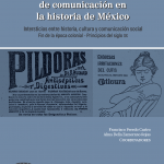 Procesos y estrategias de comunicación en la historia de México. Intersticios entre historia, cultura y comunicación social. Finde la época colonial- Principios del Siglo XX